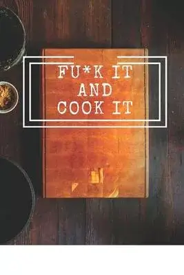 Fu*k It and Cook It: Cooking Notepad for beginners and for professional chefs. Blank recipes book to write in. Save and organize Your best