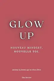 Glow Up: Nouveau Mindset, Nouvelle Toi