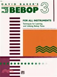 David Baker's How to Play Bebop 3 ─ For All Instruments: Techniques for Learning and Utilzing Bebop Tunes