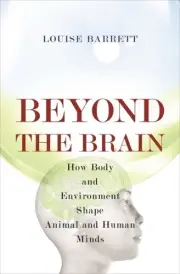 Beyond the Brain : How Body and Environment Shape Animal and Human Minds, Har...
