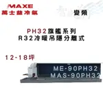 MAXE萬士益 R32 變頻 吊隱式 PH32旗艦 冷暖 冷氣 ME/MAS-90PH32 含基本安裝 智盛翔冷氣家電