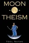 Moon-O-Theism: Religion Of A War And Moon God Prophet Vol I Of II by Yoel Natan