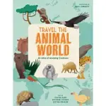 TRAVEL THE ANIMAL WORLD: AN ATLAS OF AMAZING CREATURES