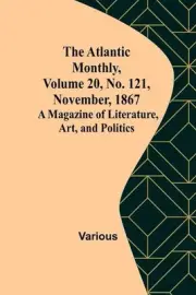 The Atlantic Monthly, Volume 20, No. 121, November, 1867; A Magazine of Literatu