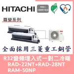 💕含標準安裝💕日立冷氣 R32變頻埋入式 一對二冷暖 RAD-22NT+RAD-28NT/RAM-50NP
