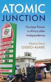 Atomic Junction: Nuclear Power in Africa after Independence by Abena Dove Osseo-