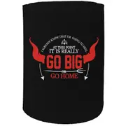Alcohol Stubby Holder - Go Big Or Go Home - Funny Novelty Birthday Gift Joke Beer Can Bottle