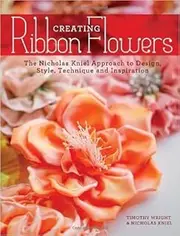 Creating Ribbon Flowers: The Nicholas Kniel Approach to Design, Style, Technique & Inspiration (Paperback) - Common
