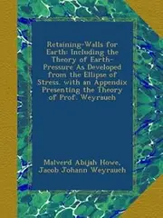 Retaining-Walls for Earth: Including the Theory of Earth-Pressure As Developed from the Ellipse of Stress. with an Appendix Presenting the Theory of Prof. Weyrauch