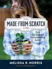 The Made-from-Scratch Life: Your Get-Started Homesteading Guide by Melissa K. No