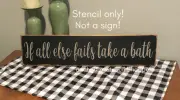 STENCIL, If all else fails take a bath, 24"x5", 5 Mil Stencil, NOT A SIGN!