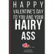 Happy Valentine’’s Day To You And Your Hairy Ass: Funny Valentines Day Cards Notebook and Journal to Show Your Love and Humor. ... Surprise Present for