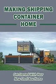 Making Shipping Container Home: Get Started With Your New Steel Box Home.