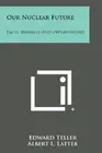 Our Nuclear Future: Facts, Dangers and Opportunities. Teller 9781494039578<|