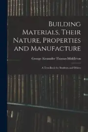 Building Materials, Their Nature, Properties and Manufacture: A Text-Book for