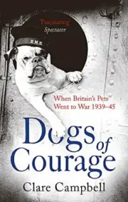 Dogs of Courage: When Britains Pets Went to War 193945. Campbell, Campbell.#