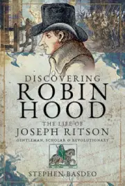 Discovering Robin Hood: The Life of Joseph Ritson - Gentleman, Scholar and