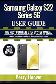 Samsung Galaxy S22 Series 5G User Guide: The Most Complete Step by Step Manual to Mastering the New Samsung Galaxy S22, S22 Plus and S22 Ultra Hidden ... Useful Tips & Tricks (Large Print Edition)