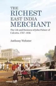 The Richest East India Merchant: The Life & Business of John Palmer of Calcutta