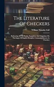 The Literature Of Checkers: Embracing All The Books, Pamphlets, And Magazines On The Game Of English Draughts, Commonly Known As Checkers