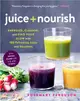 Juice + Nourish ― Energize, Cleanse, and Find Your Glow With 100 Refreshing Juices and Smoothies