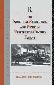 The Industrial Revolution and Work in Nineteenth Century Europe by Lenard R. Ber