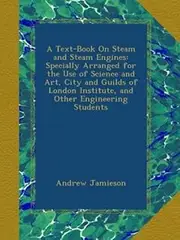 A Text-Book On Steam and Steam Engines: Specially Arranged for the Use of Science and Art, City and Guilds of London Institute, and Other Engineering Students