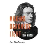 MAKING DARKNESS LIGHT: A LIFE OF JOHN MILTON