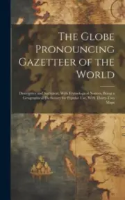The Globe Pronouncing Gazetteer of the World: Descriptive and Statistical,