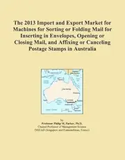 The 2013 Import and Export Market for Machines for Sorting or Folding Mail for Inserting in Envelopes, Opening or Closing Mail, and Affixing or Canceling Postage Stamps in Australia