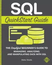 SQL QuickStart Guide : The Simplified Beginner's Guide to Managing,...