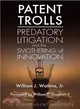 Patent Trolls ― Predatory Litigation and the Smothering of Innovation