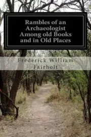 Rambles of an Archaeologist Among old Books and in Old Places by F.W. Fairholt (