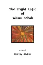 THE BRIGHT LOGIC OF WILMA SCHUH By Shirley Glubka **BRAND NEW**