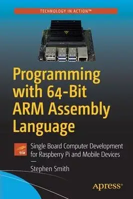 Programming with 64-Bit Arm Assembly Language: Single Board Computer Development for Raspberry Pi and Mobile Devices