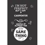 I’’M NOT PERFECT BUT I AM A CARPENTER WHICH IS ALMOST THE SAME THING: PERFECT GAG GIFT FOR A TRULY GREAT CARPENTER - BLANK LINED NOTEBOOK JOURNAL - 120