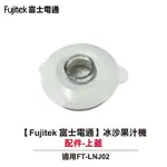 【FUJITEK 富士電通】冰沙果汁機 FT-LNJ02 配件：上蓋