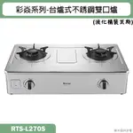 林內【RTS-L270S】台爐式彩焱不銹鋼瓦斯爐 (桶裝瓦斯)LPG(含全台安裝)