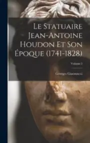 Le statuaire Jean-Antoine Houdon et son époque (1741-1828); Volume 3 [French]