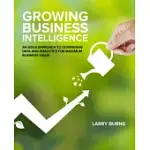 GROWING BUSINESS INTELLIGENCE: AN AGILE APPROACH TO LEVERAGING DATA AND ANALYTICS FOR MAXIMUM BUSINESS VALUE