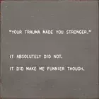 "Your Trauma Made You Stronger." It Absolutely Did Not... Walnut Stain