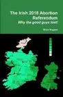 Brian Nugent The Irish 2018 Abortion Referendum: Why the good guys l (Paperback)