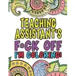TEACHING ASSISTANT’’S FUCK OFF I’’M COLORING: COLORING BOOK FOR TEACHING ASSISTANT