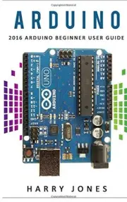 ARDUINO: 2016 ARDUINO BEGINNER USER GUIDE By Harry Jones **BRAND NEW**