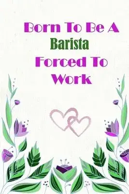 Born To Be A Barista Forced To Work: Beautiful 6 x 9 Notebook featuring College Lined Pages with a faint flower design which you can color in while ma