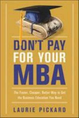 Don't Pay for Your MBA: The Faster, Cheaper, Better Way to Get the Business E...