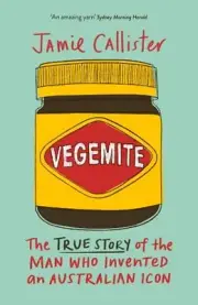 Vegemite: The true story of the man who invented an Australian icon by Jamie Cal