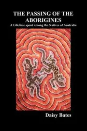 The Passing of the Aborigines: A Lifetime Spent Among the Natives of Australia b