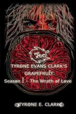 Tyrone Evans Clark’’s Grapefruit: Season I, 1: The Wrath of Love