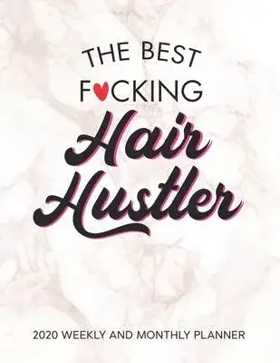 The Best Fucking Hair Hustler 2020 Weekly And Monthly Planner: Adult Humor Appreciation Gift. 54 Weeks Calendar Appointment Schedule Tracker Organizer